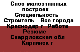 Снос малоэтажных построек  › Специальность ­ Строитель - Все города, Краснодар г. Работа » Резюме   . Свердловская обл.,Карпинск г.